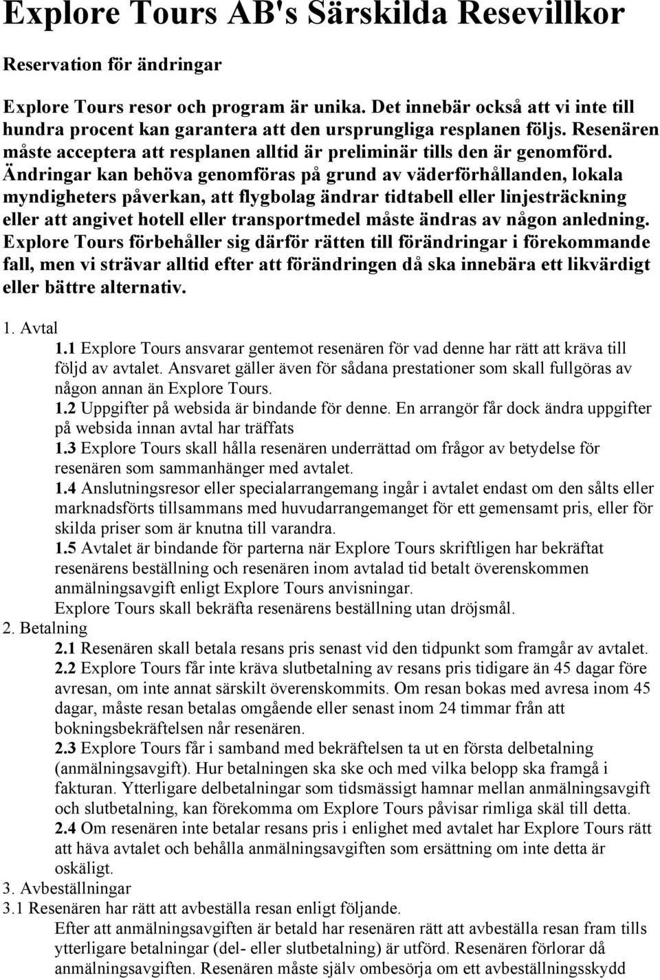 Ändringar kan behöva genomföras på grund av väderförhållanden, lokala myndigheters påverkan, att flygbolag ändrar tidtabell eller linjesträckning eller att angivet hotell eller transportmedel måste