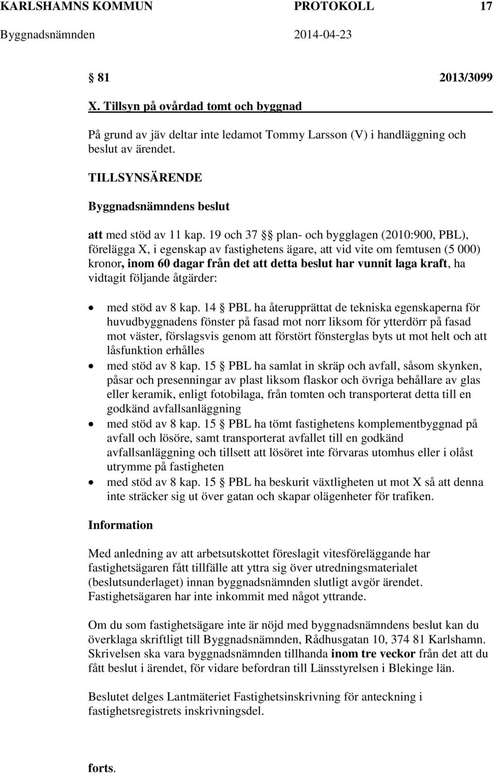 19 och 37 plan- och bygglagen (2010:900, PBL), förelägga X, i egenskap av fastighetens ägare, att vid vite om femtusen (5 000) kronor, inom 60 dagar från det att detta beslut har vunnit laga kraft,