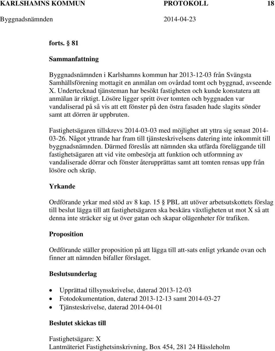 Lösöre ligger spritt över tomten och byggnaden var vandaliserad på så vis att ett fönster på den östra fasaden hade slagits sönder samt att dörren är uppbruten.