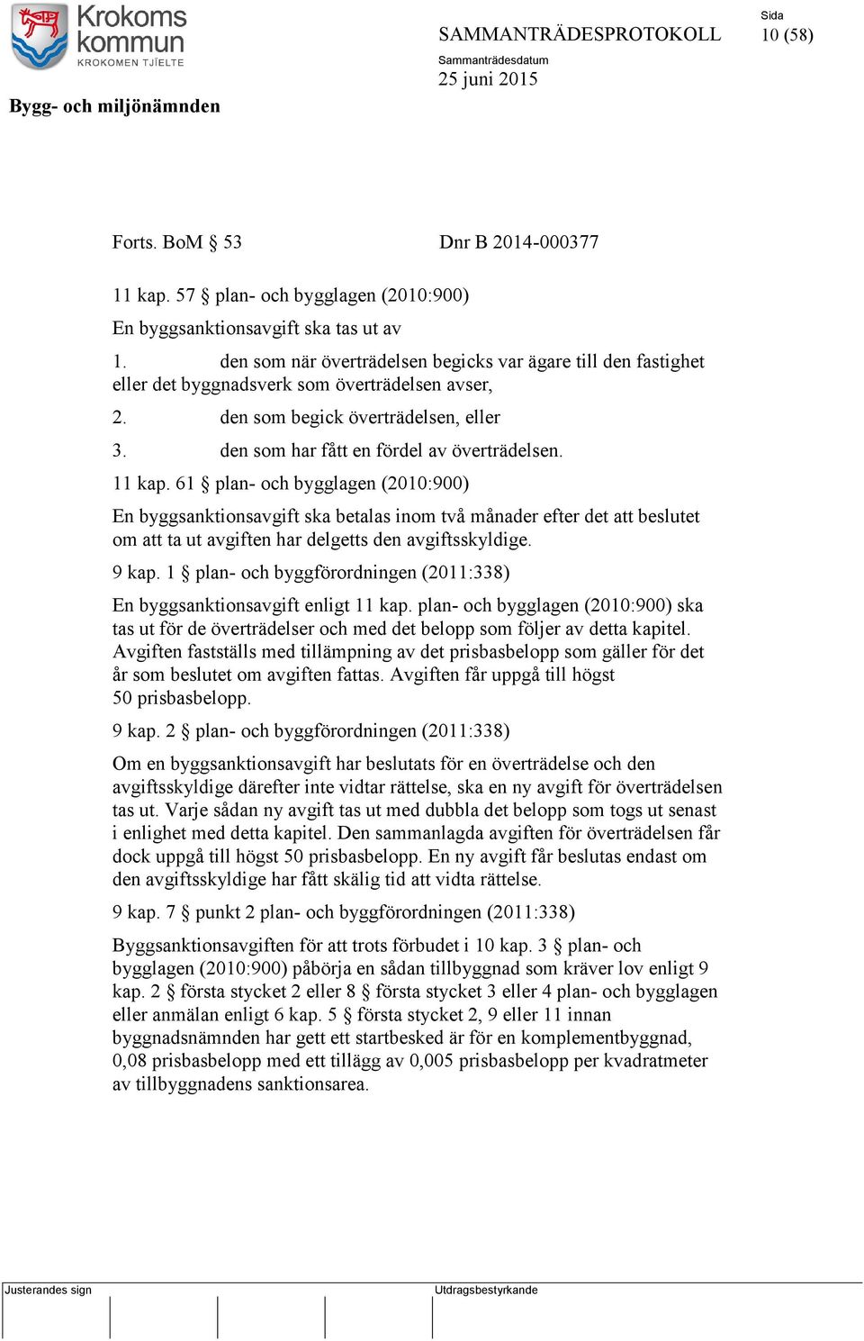 11 kap. 61 plan- och bygglagen (2010:900) En byggsanktionsavgift ska betalas inom två månader efter det att beslutet om att ta ut avgiften har delgetts den avgiftsskyldige. 9 kap.