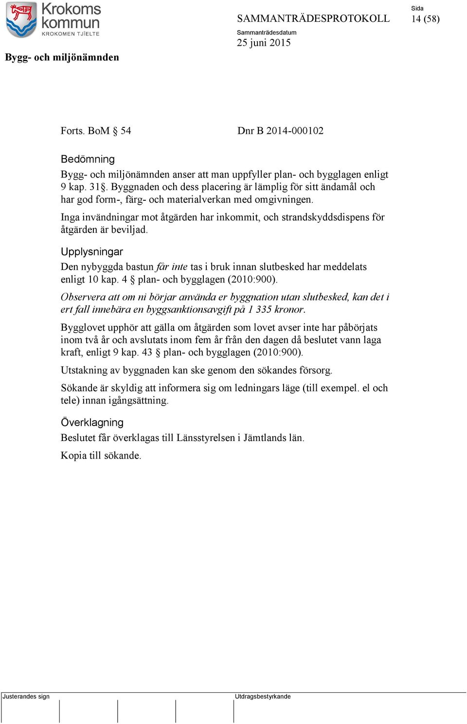 Inga invändningar mot åtgärden har inkommit, och strandskyddsdispens för åtgärden är beviljad. Upplysningar Den nybyggda bastun får inte tas i bruk innan slutbesked har meddelats enligt 10 kap.