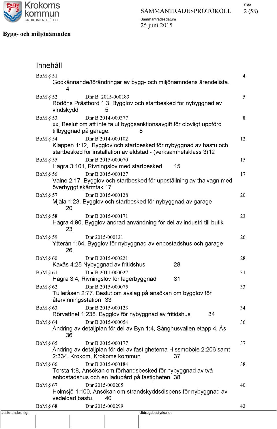 8 BoM 54 Dnr B 2014-000102 12 Kläppen 1:12, Bygglov och startbesked för nybyggnad av bastu och startbesked för installation av eldstad - (verksamhetsklass 3) 12 BoM 55 Dnr B 2015-000070 15 Hägra