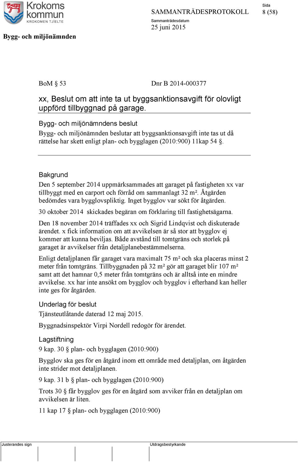 Bakgrund Den 5 september 2014 uppmärksammades att garaget på fastigheten xx var tillbyggt med en carport och förråd om sammanlagt 32 m². Åtgärden bedömdes vara bygglovspliktig.