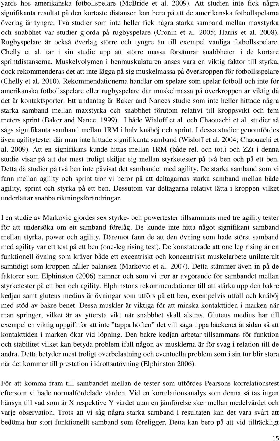 Två studier som inte heller fick några starka samband mellan maxstyrka och snabbhet var studier gjorda på rugbyspelare (Cronin et al. 2005; Harris et al. 2008).