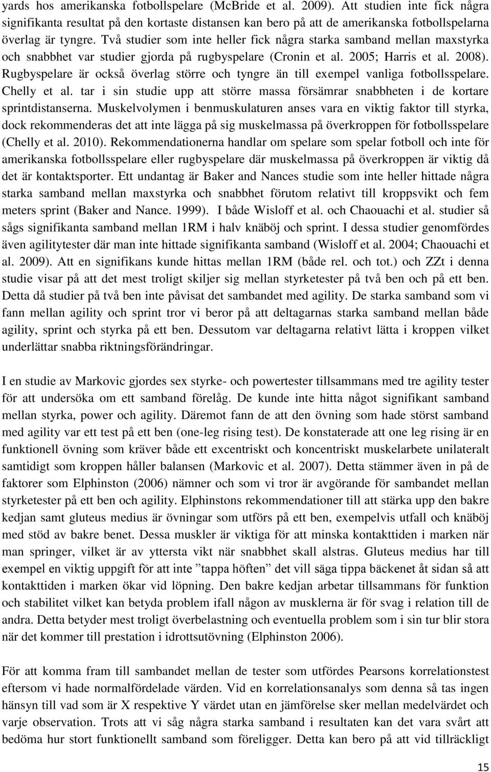 Två studier som inte heller fick några starka samband mellan maxstyrka och snabbhet var studier gjorda på rugbyspelare (Cronin et al. 2005; Harris et al. 2008).