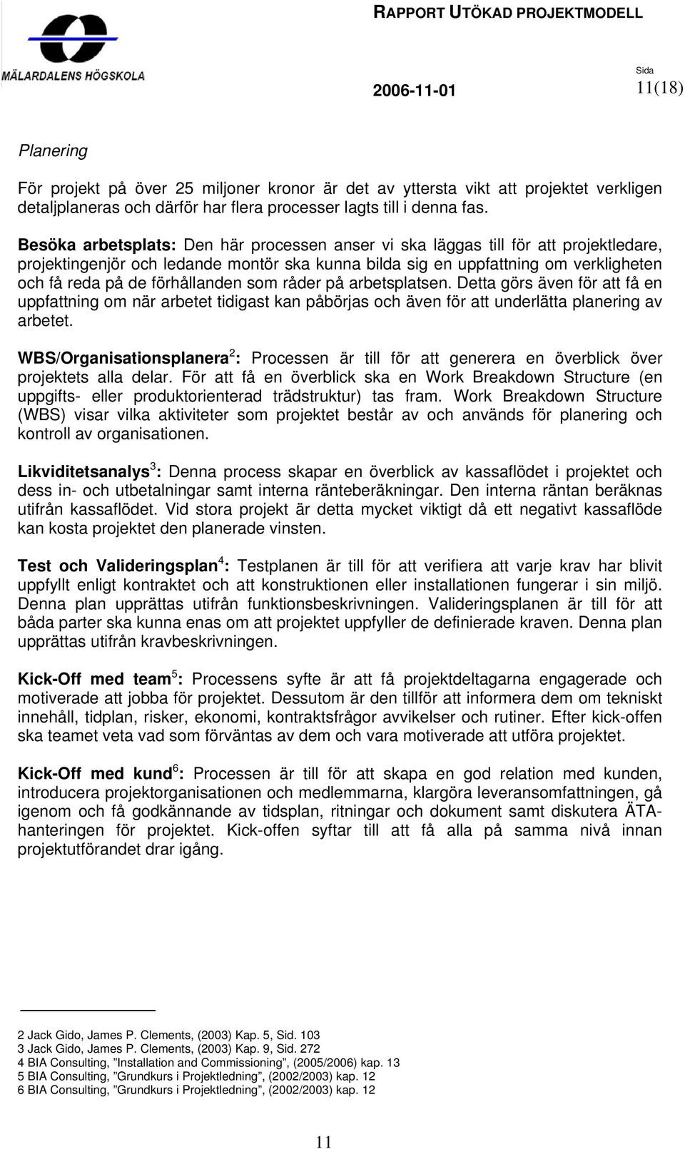 förhållanden som råder på arbetsplatsen. Detta görs även för att få en uppfattning om när arbetet tidigast kan påbörjas och även för att underlätta planering av arbetet.