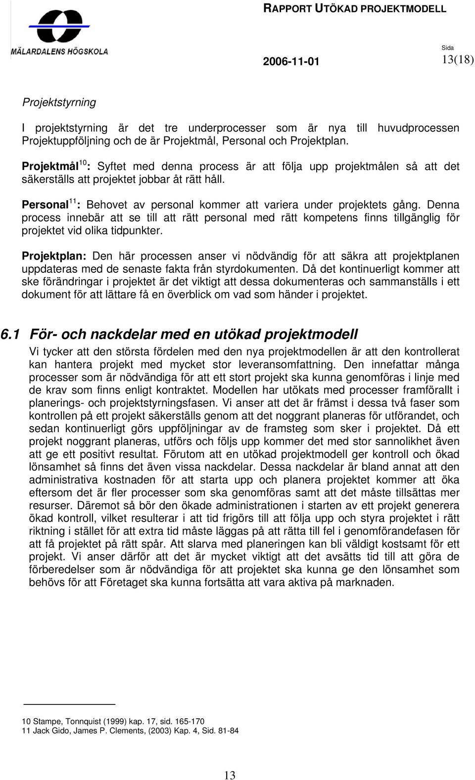 Personal 11 : Behovet av personal kommer att variera under projektets gång. Denna process innebär att se till att rätt personal med rätt kompetens finns tillgänglig för projektet vid olika tidpunkter.