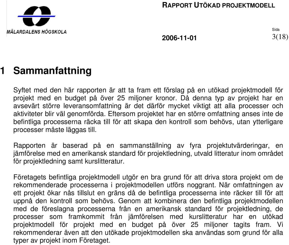 Eftersom projektet har en större omfattning anses inte de befintliga processerna räcka till för att skapa den kontroll som behövs, utan ytterligare processer måste läggas till.