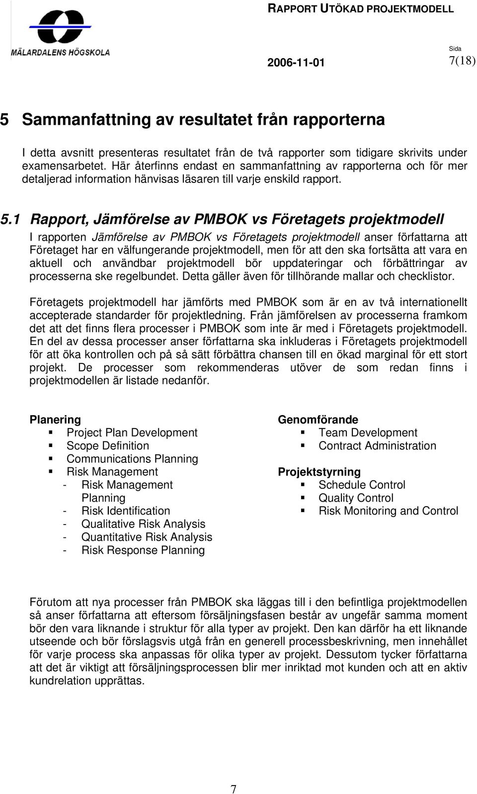 1 Rapport, Jämförelse av PMBOK vs Företagets projektmodell I rapporten Jämförelse av PMBOK vs Företagets projektmodell anser författarna att Företaget har en välfungerande projektmodell, men för att