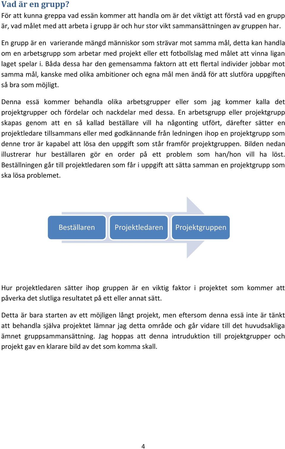 Båda dessa har den gemensamma faktorn att ett flertal individer jobbar mot samma mål, kanske med olika ambitioner och egna mål men ändå för att slutföra uppgiften så bra som möjligt.