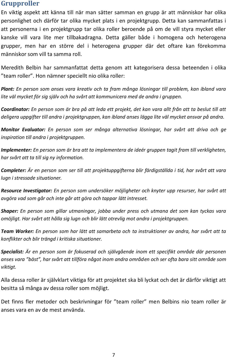 Detta gäller både i homogena och heterogena grupper, men har en större del i heterogena grupper där det oftare kan förekomma människor som vill ta samma roll.