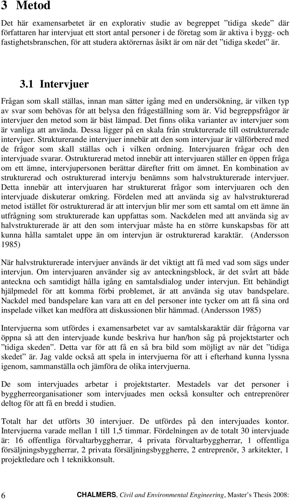 1 Intervjuer Frågan som skall ställas, innan man sätter igång med en undersökning, är vilken typ av svar som behövas för att belysa den frågeställning som är.