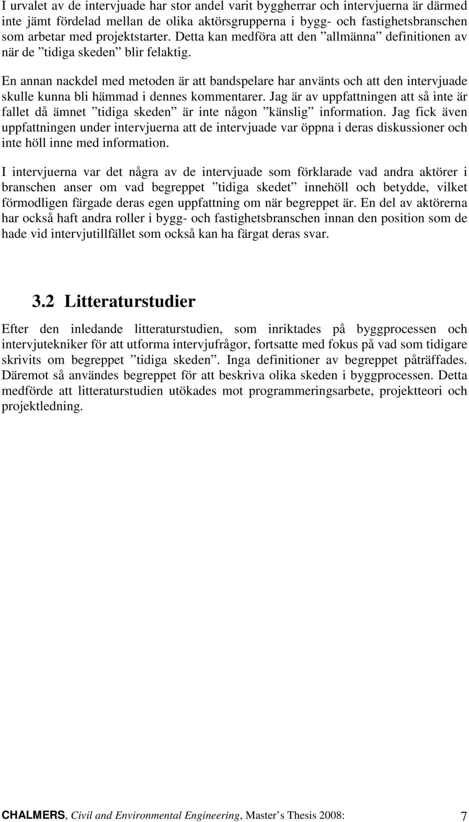 En annan nackdel med metoden är att bandspelare har använts och att den intervjuade skulle kunna bli hämmad i dennes kommentarer.
