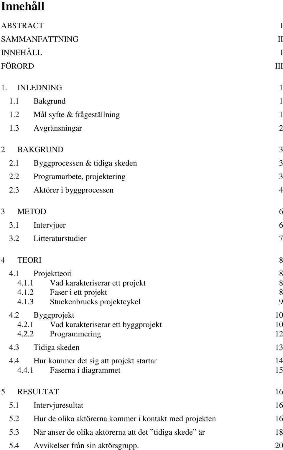 1.3 Stuckenbrucks projektcykel 9 4.2 Byggprojekt 10 4.2.1 Vad karakteriserar ett byggprojekt 10 4.2.2 Programmering 12 4.3 Tidiga skeden 13 4.4 Hur kommer det sig att projekt startar 14 4.4.1 Faserna i diagrammet 15 5 RESULTAT 16 5.