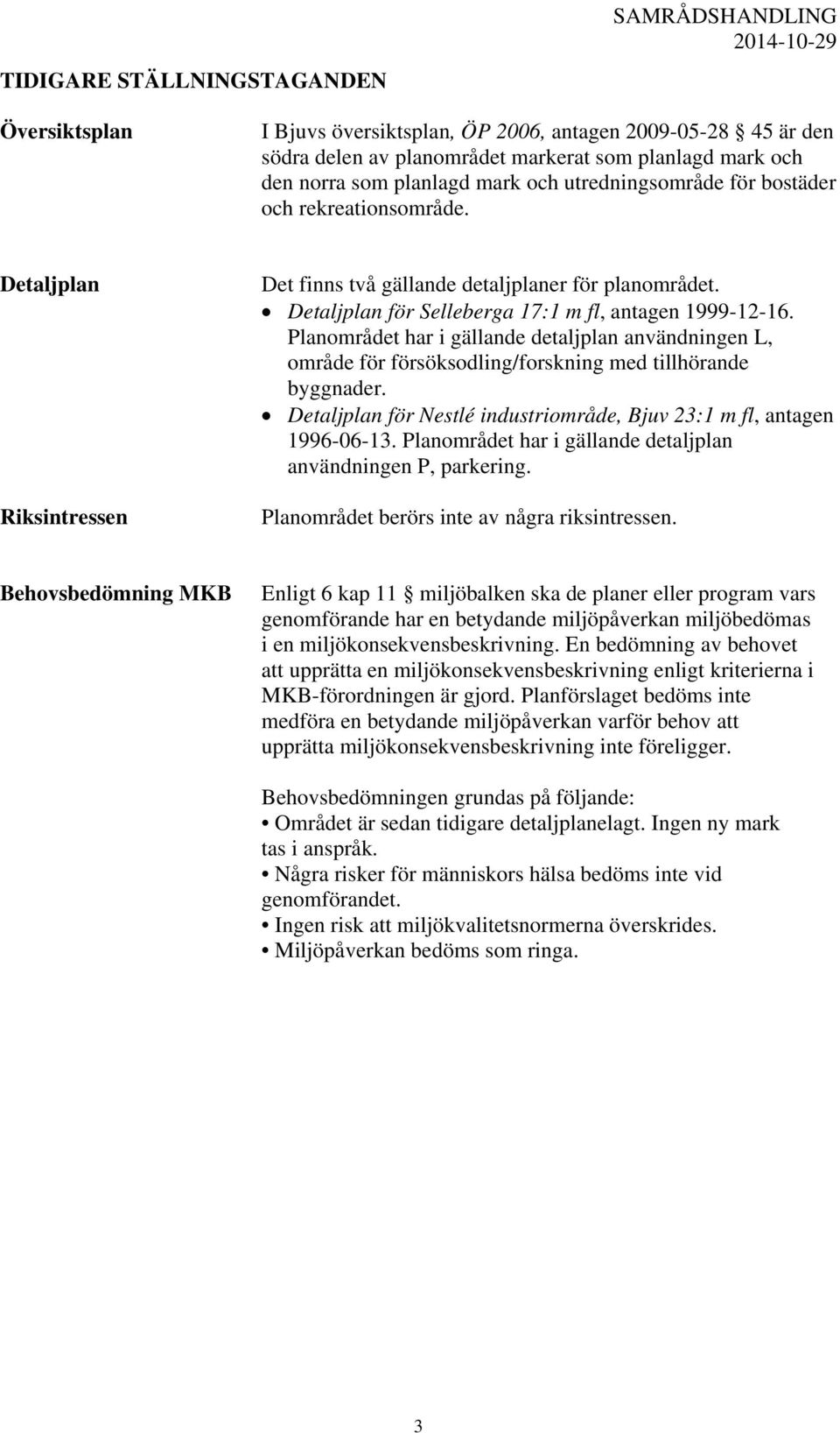 Planområdet har i gällande detaljplan användningen L, område för försöksodling/forskning med tillhörande byggnader. Detaljplan för Nestlé industriområde, Bjuv 23:1 m fl, antagen 1996-06-13.