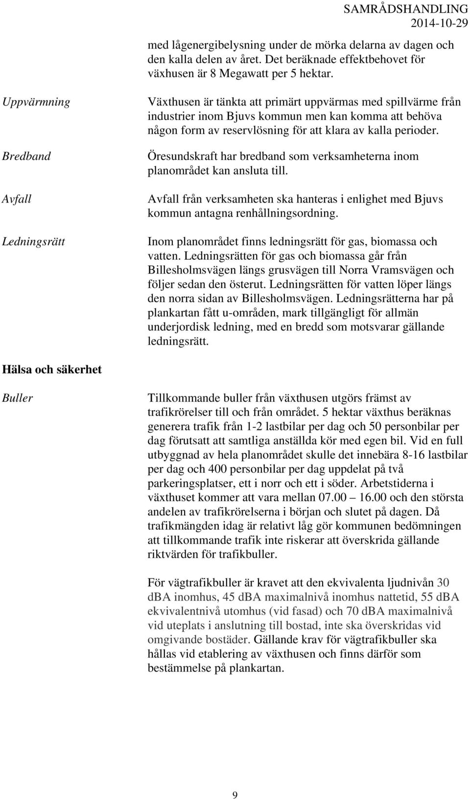 av kalla perioder. Öresundskraft har bredband som verksamheterna inom planområdet kan ansluta till. Avfall från verksamheten ska hanteras i enlighet med Bjuvs kommun antagna renhållningsordning.