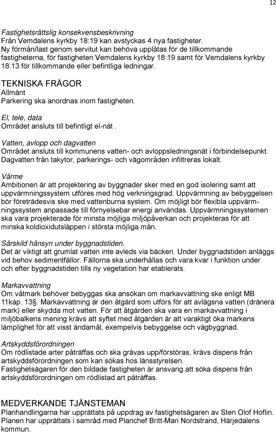 TEKNISKA FRÅGOR Allmänt Parkering ska anordnas inom fastigheten. El, tele, data Området ansluts till befintligt el-nät.