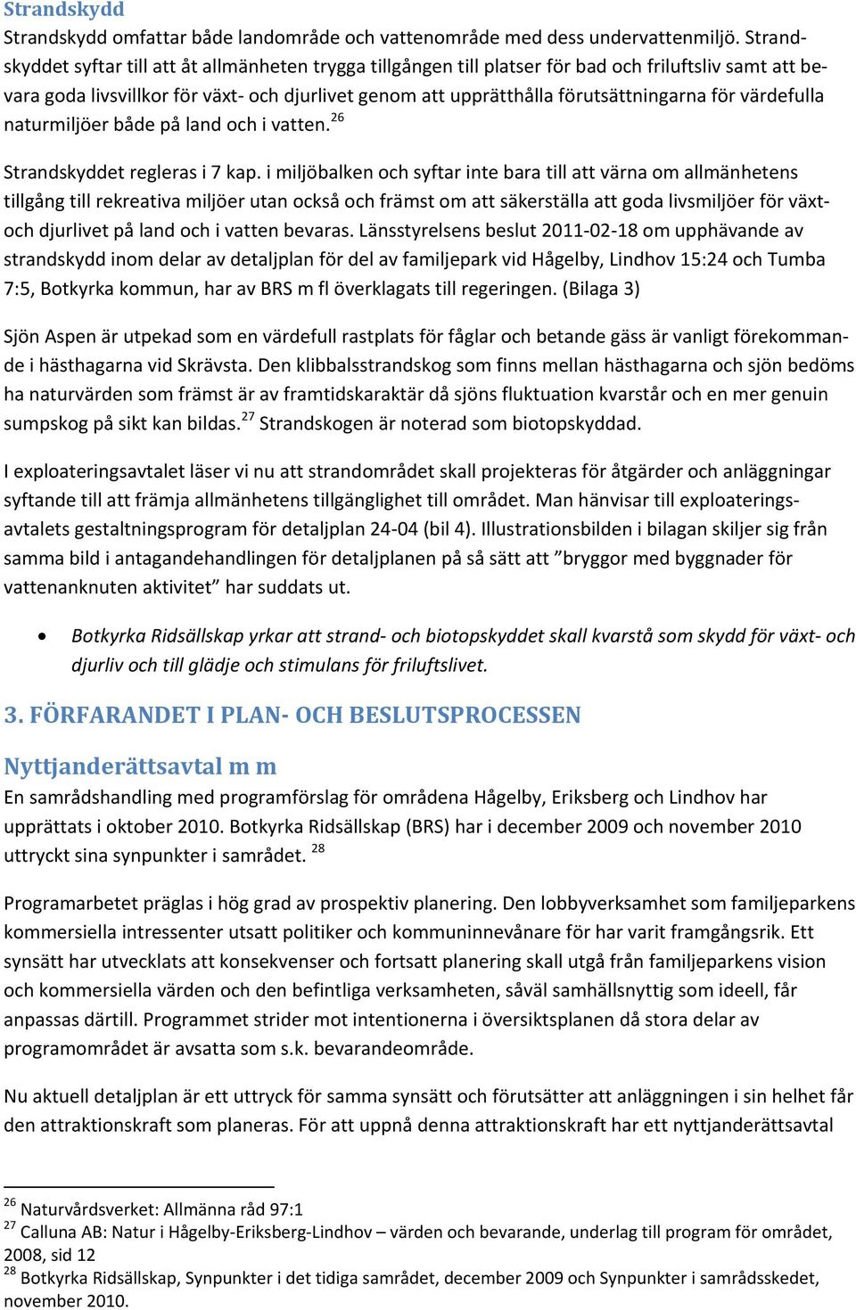 för värdefulla naturmiljöer både på land och i vatten. 26 Strandskyddet regleras i 7 kap.