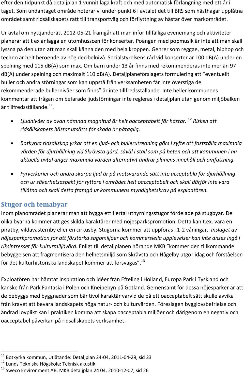 Ur avtal om nyttjanderätt 2012 05 21 framgår att man inför tillfälliga evenemang och aktiviteter planerar att t ex anlägga en utomhusscen för konserter.