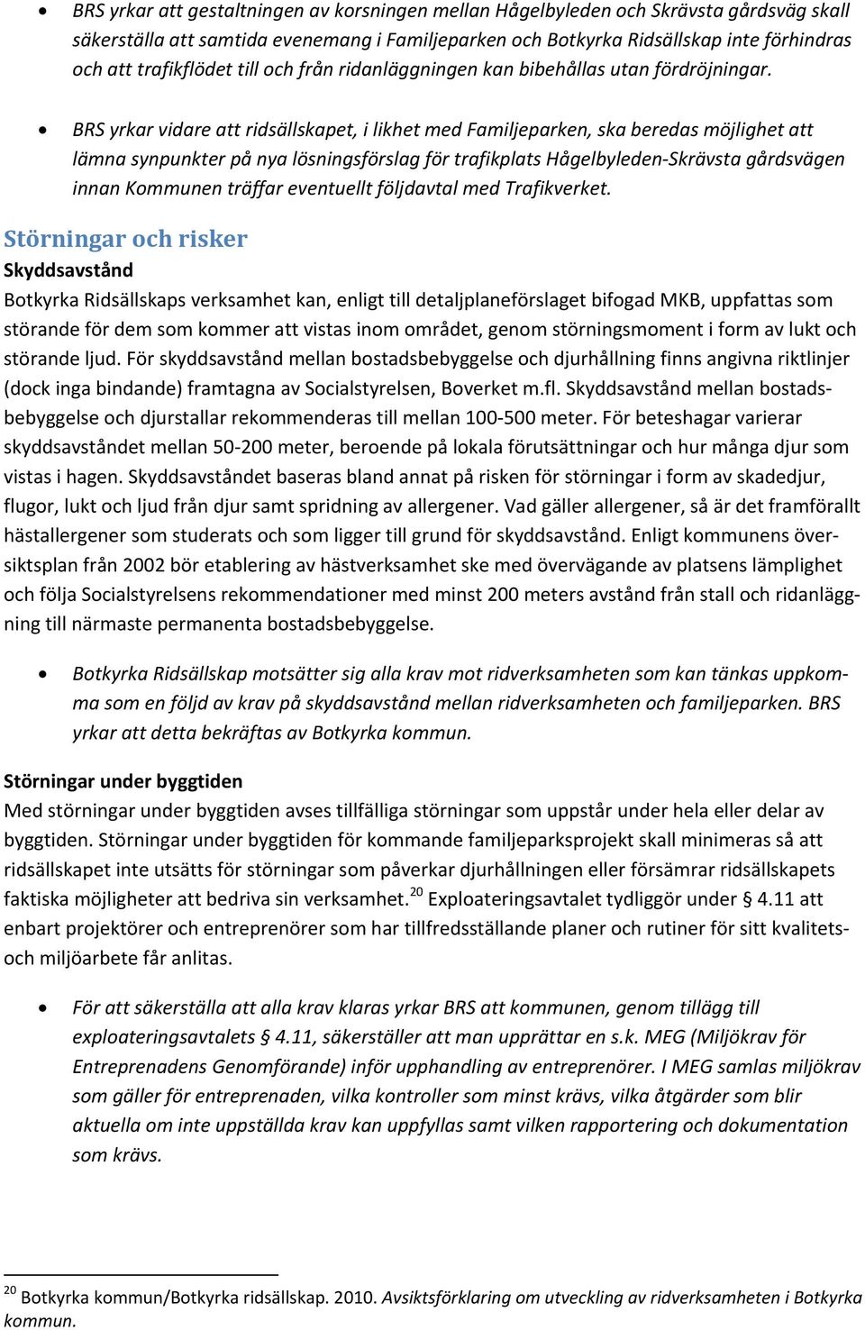 BRS yrkar vidare att ridsällskapet, i likhet med Familjeparken, ska beredas möjlighet att lämna synpunkter på nya lösningsförslag för trafikplats Hågelbyleden Skrävsta gårdsvägen innan Kommunen