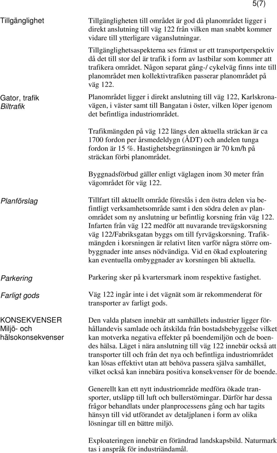 Någon separat gång-/ cykelväg finns inte till planområdet men kollektivtrafiken passerar planområdet på väg 122.