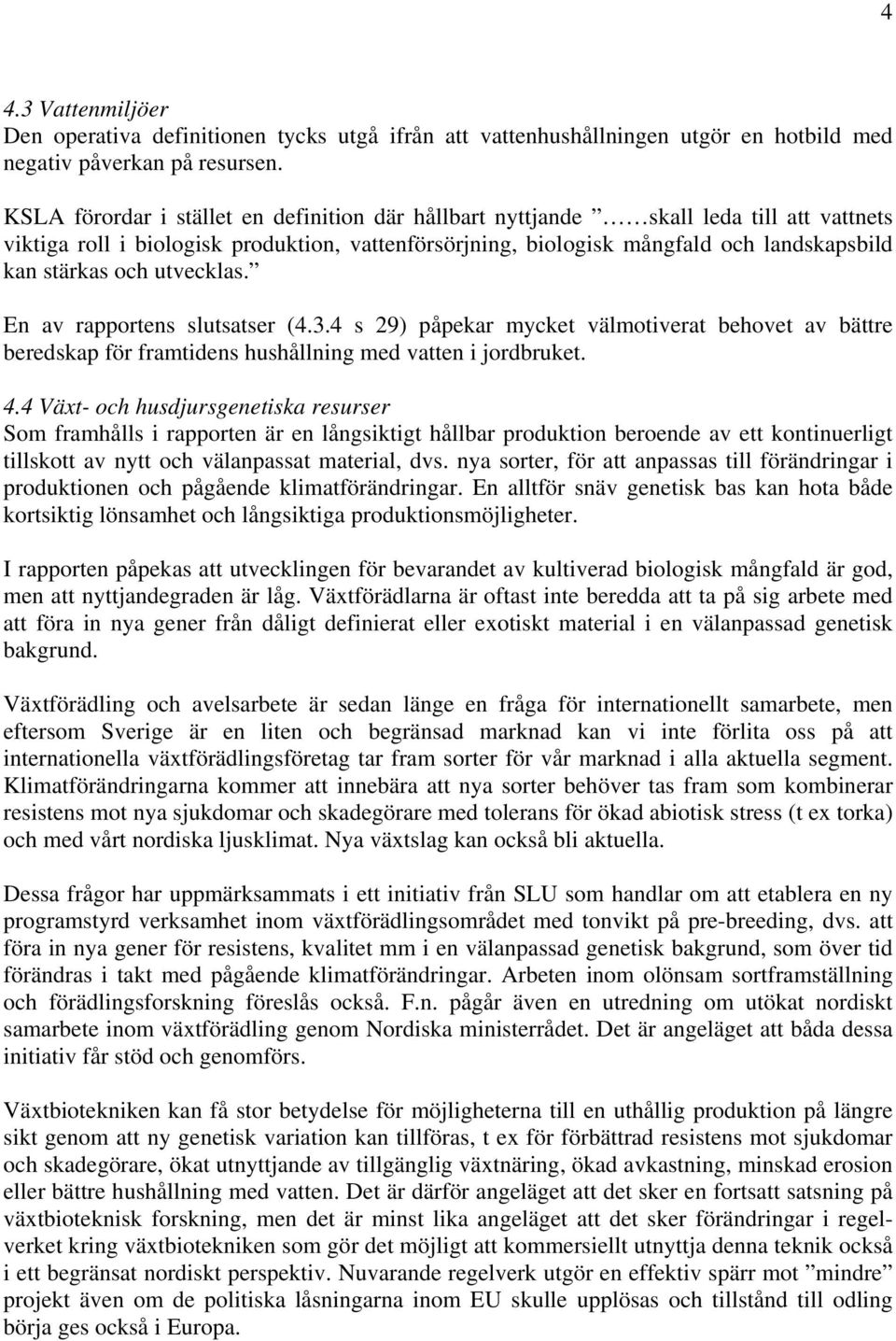 utvecklas. En av rapportens slutsatser (4.3.4 s 29) påpekar mycket välmotiverat behovet av bättre beredskap för framtidens hushållning med vatten i jordbruket. 4.