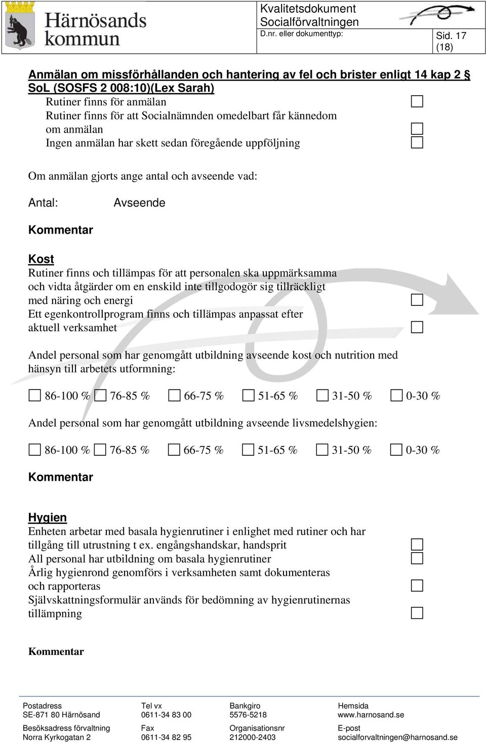 kännedom om anmälan Ingen anmälan har skett sedan föregående uppföljning Om anmälan gjorts ange antal och avseende vad: Antal: Avseende Kost Rutiner finns och tillämpas för att personalen ska