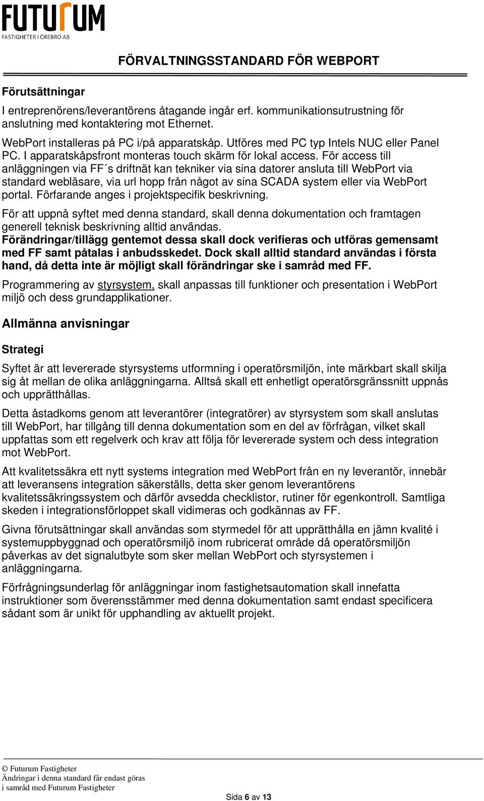 För access till anläggningen via FF s driftnät kan tekniker via sina datorer ansluta till WebPort via standard webläsare, via url hopp från något av sina SCADA system eller via WebPort portal.