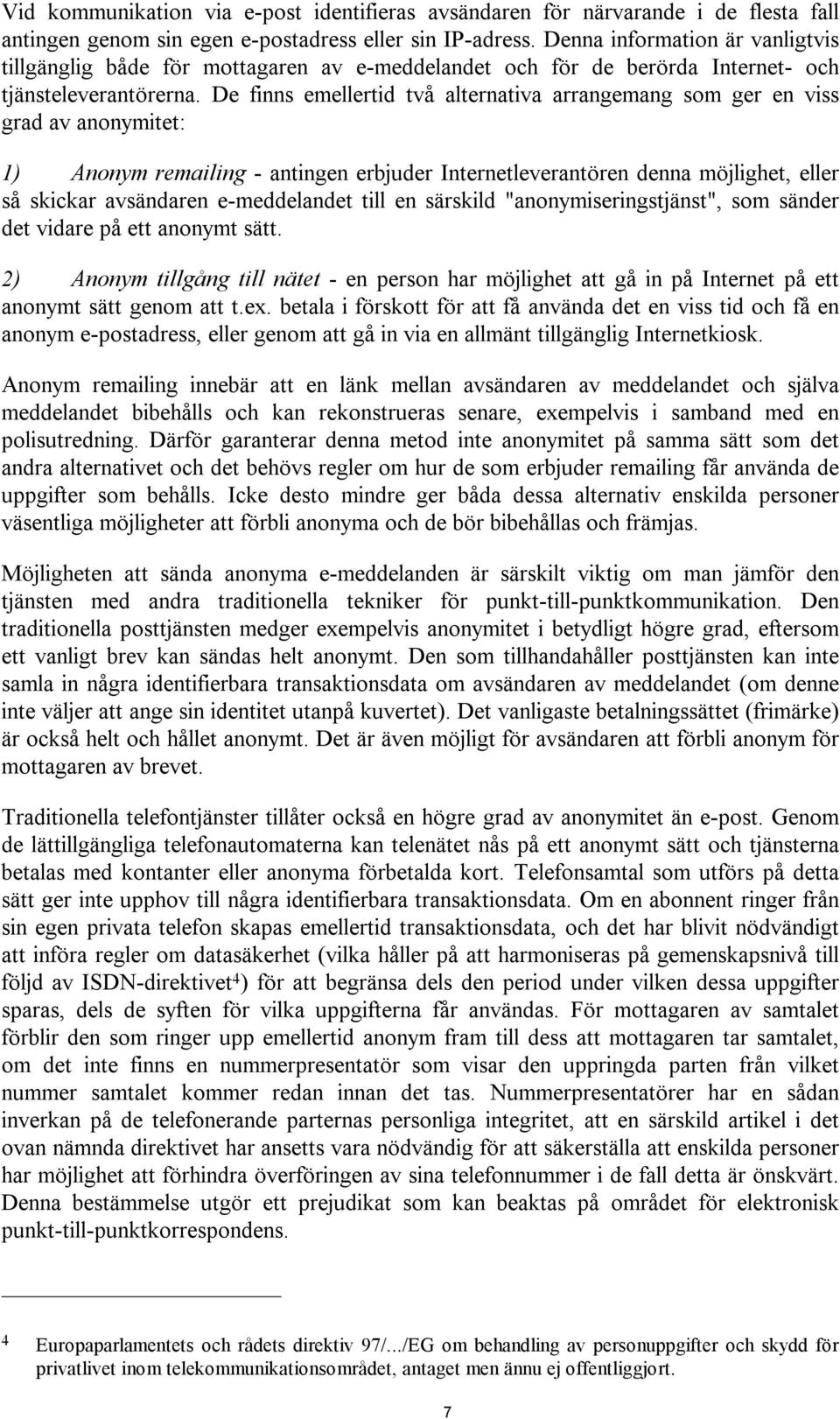 De finns emellertid två alternativa arrangemang som ger en viss grad av anonymitet: 1) Anonym remailing - antingen erbjuder Internetleverantören denna möjlighet, eller så skickar avsändaren