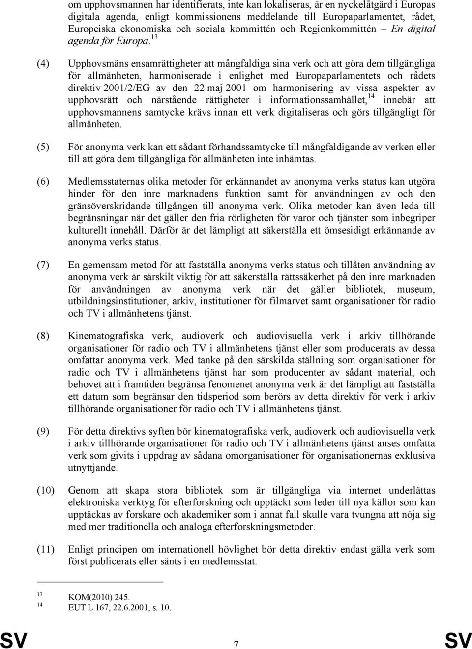 13 (4) Upphovsmäns ensamrättigheter att mångfaldiga sina verk och att göra dem tillgängliga för allmänheten, harmoniserade i enlighet med Europaparlamentets och rådets direktiv 2001/2/EG av den 22