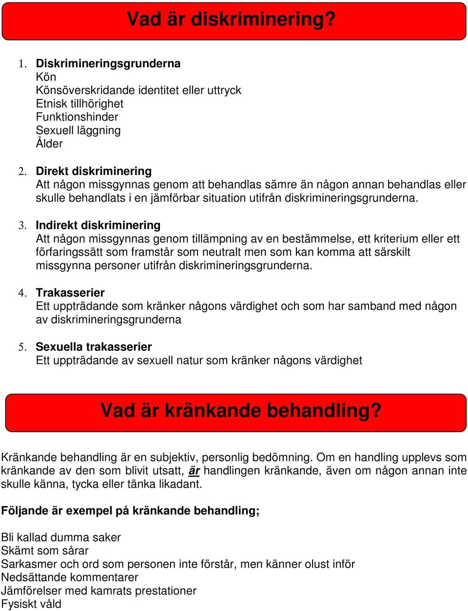 Indirekt diskriminering Att någon missgynnas genom tillämpning av en bestämmelse, ett kriterium eller ett förfaringssätt som framstår som neutralt men som kan komma att särskilt missgynna personer