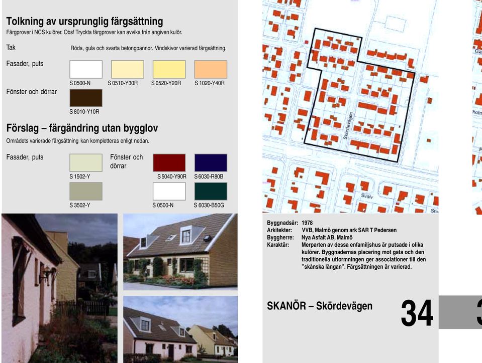 Fasader, puts Fönster och dörrar S 1502-Y S 5040-Y90R S 6030-R80B S 3502-Y S 0500-N S 6030-B50G Byggnadsår: 1978 Arkitekter: VVB, Malmö genom ark SAR T