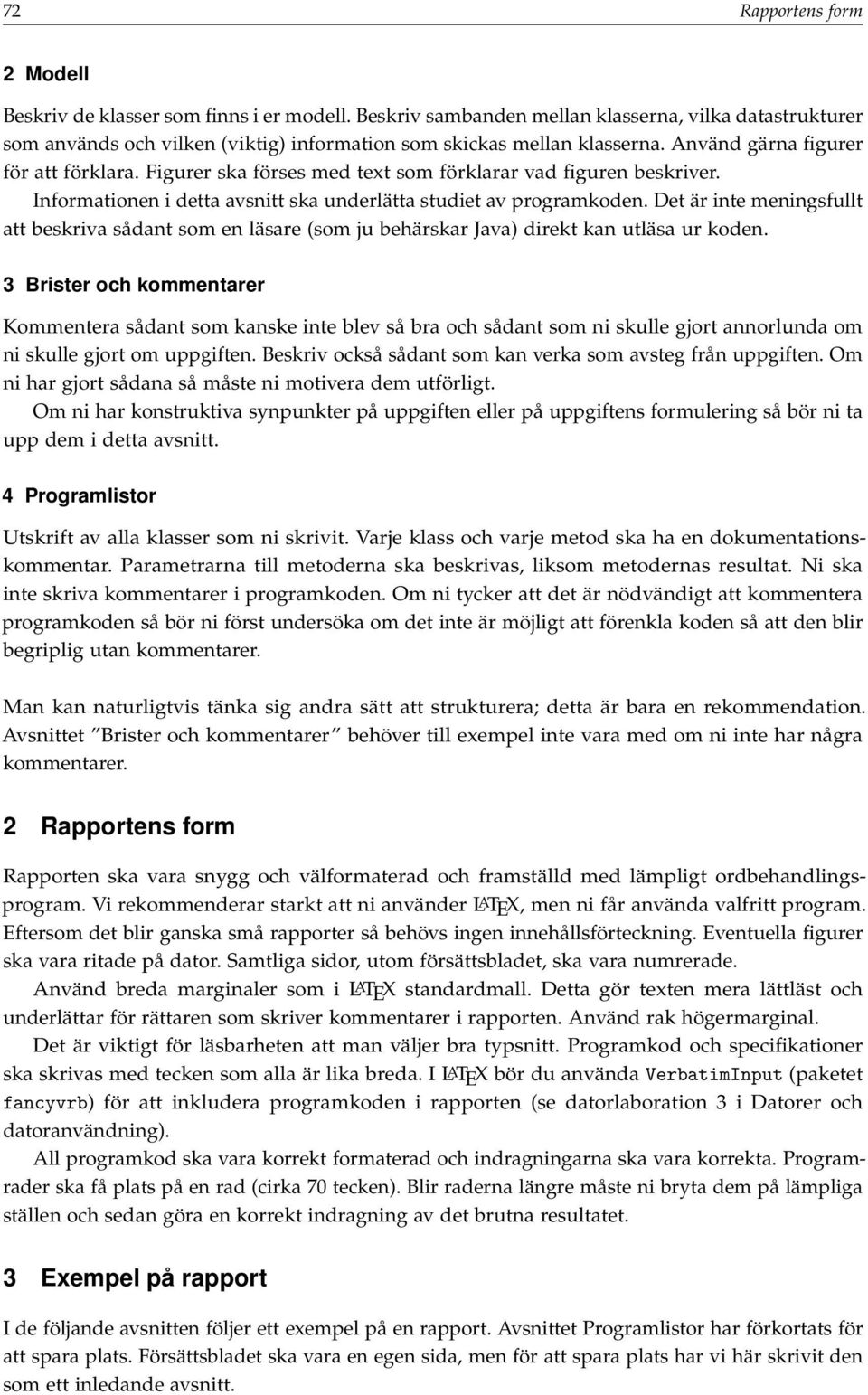 Det är inte meningsfullt att beskriva sådant som en läsare (som ju behärskar Java) direkt kan utläsa ur koden.