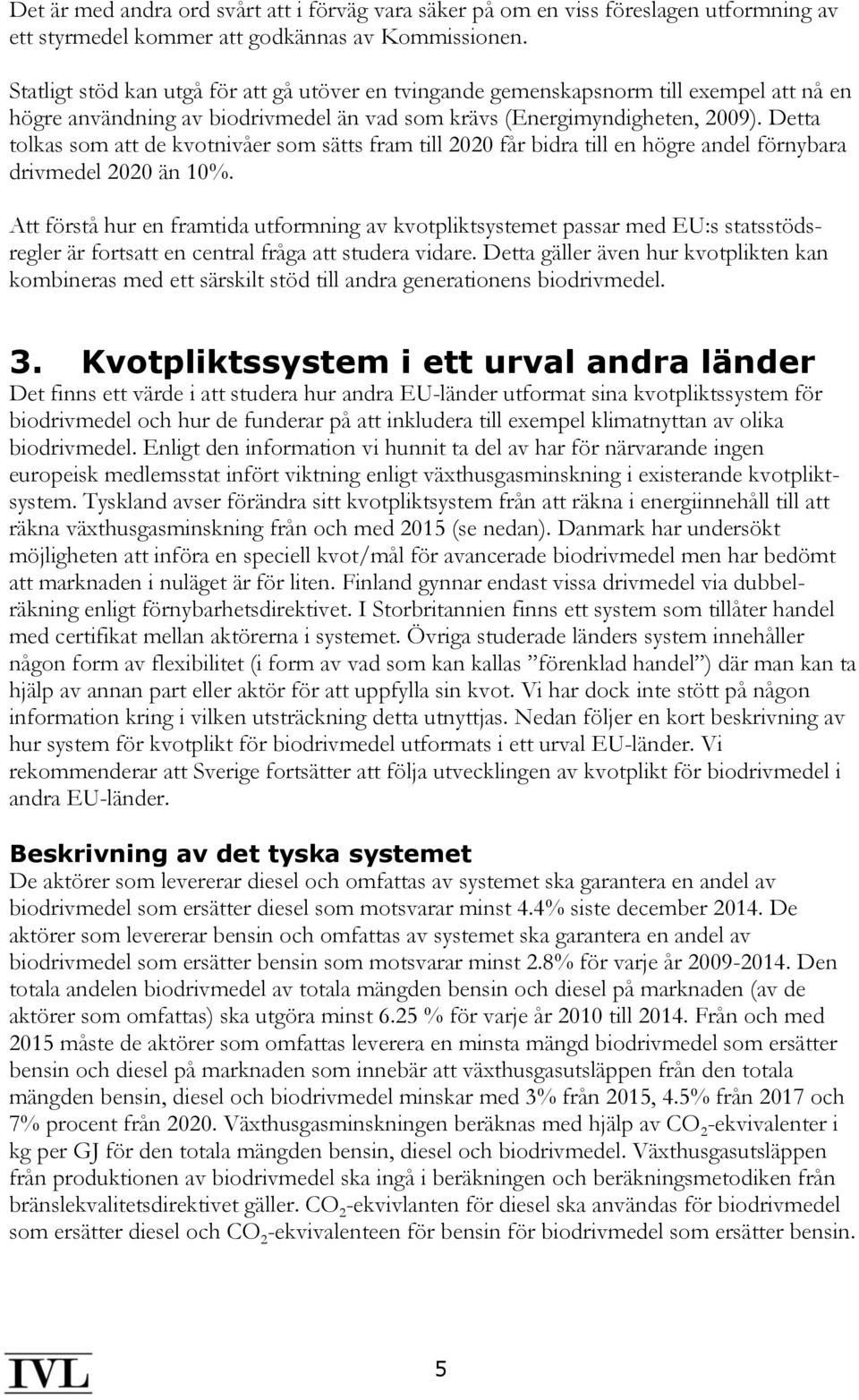 Detta tolkas som att de kvotnivåer som sätts fram till 2020 får bidra till en högre andel förnybara drivmedel 2020 än 10%.