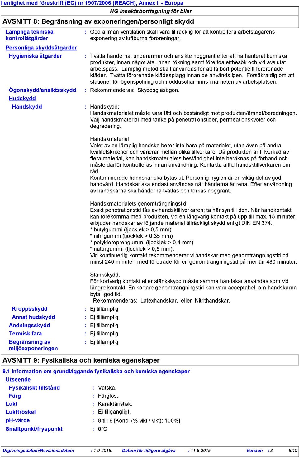 Personliga skyddsåtgärder Hygieniska åtgärder Ögonskydd/ansiktsskydd Hudskydd Handskydd Tvätta händerna, underarmar och ansikte noggrant efter att ha hanterat kemiska produkter, innan något äts,