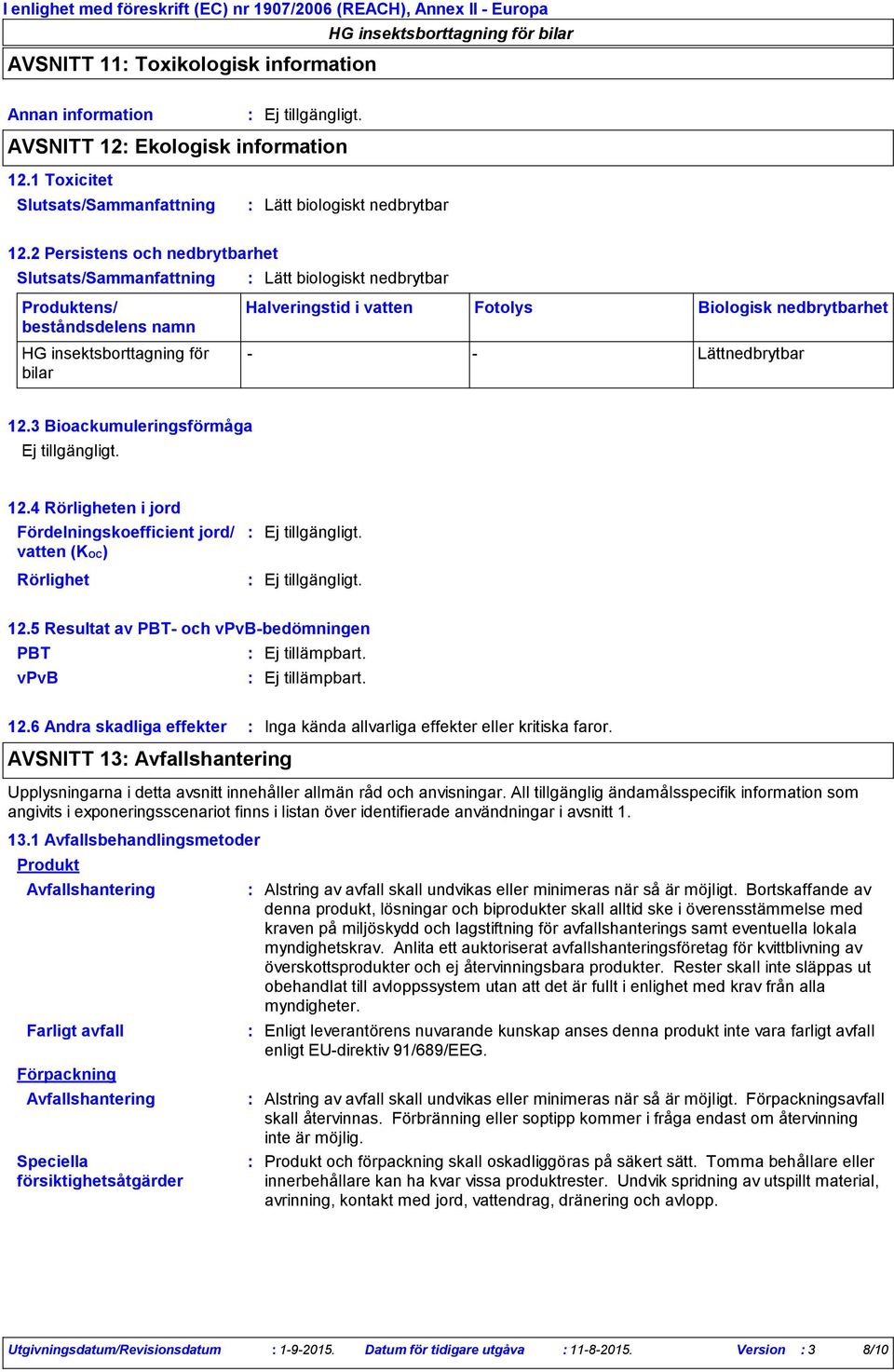 2 Persistens och nedbrytbarhet Lätt biologiskt nedbrytbar Produktens/ beståndsdelens namn HG insektsborttagning för bilar Halveringstid i vatten Fotolys Biologisk nedbrytbarhet Lättnedbrytbar 12.