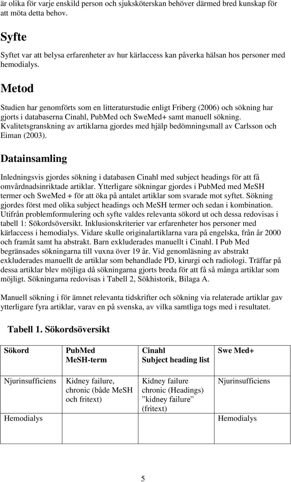 Metod Studien har genomförts som en litteraturstudie enligt Friberg (2006) och sökning har gjorts i databaserna Cinahl, PubMed och SweMed+ samt manuell sökning.
