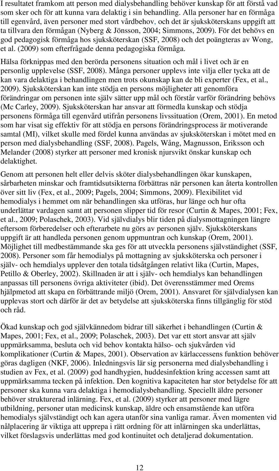 För det behövs en god pedagogisk förmåga hos sjuksköterskan (SSF, 2008) och det poängteras av Wong, et al. (2009) som efterfrågade denna pedagogiska förmåga.