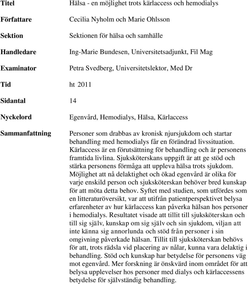 startar behandling med hemodialys får en förändrad livssituation. Kärlaccess är en förutsättning för behandling och är personens framtida livlina.