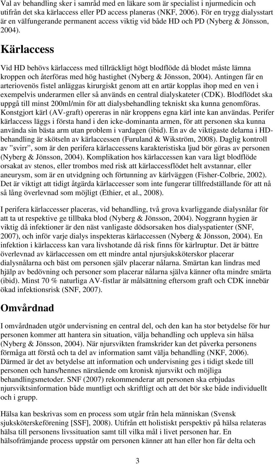 Kärlaccess Vid HD behövs kärlaccess med tillräckligt högt blodflöde då blodet måste lämna kroppen och återföras med hög hastighet (Nyberg & Jönsson, 2004).