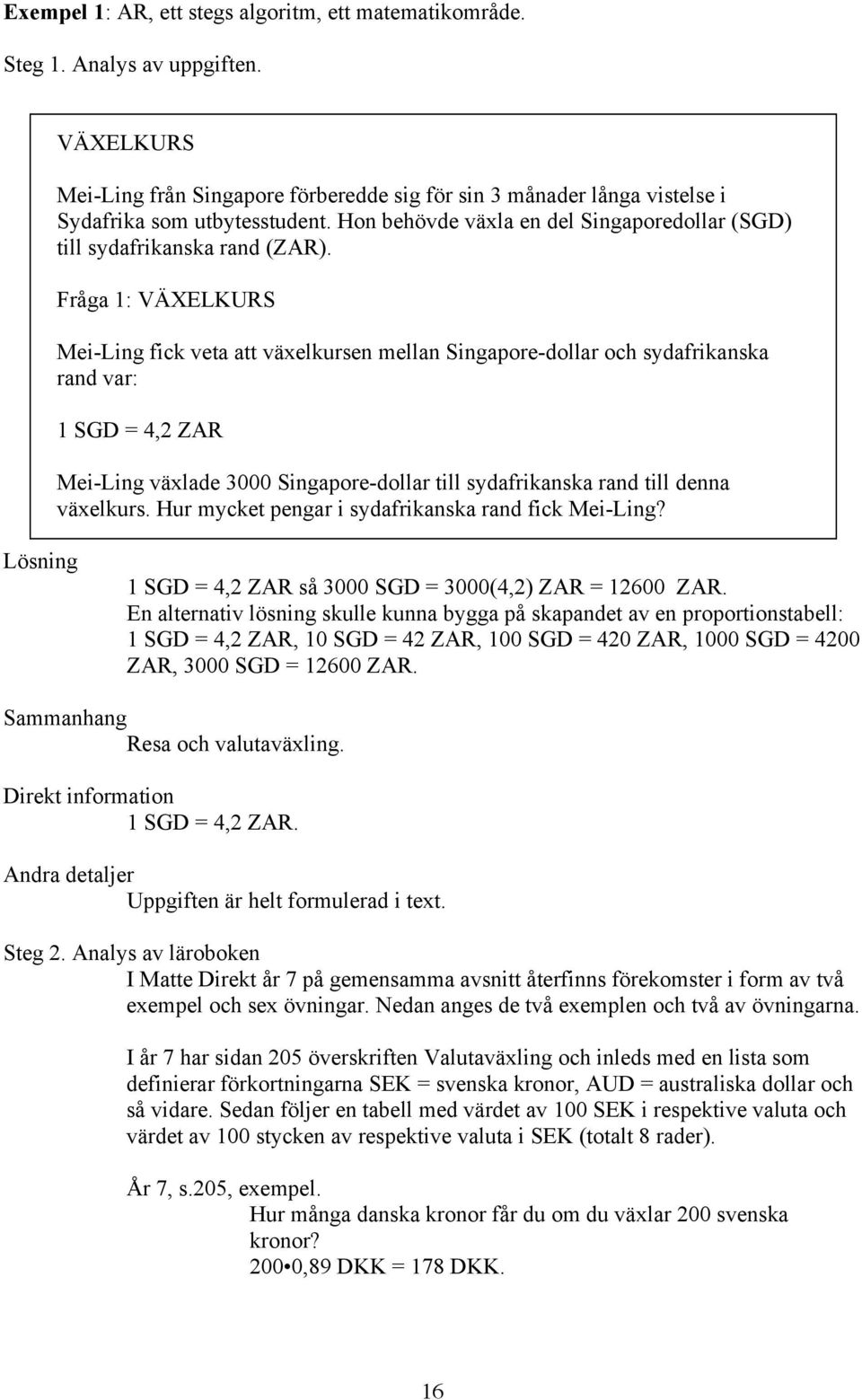 Fråga 1: VÄXELKURS Mei-Ling fick veta att växelkursen mellan Singapore-dollar och sydafrikanska rand var: 1 SGD = 4,2 ZAR Mei-Ling växlade 3000 Singapore-dollar till sydafrikanska rand till denna