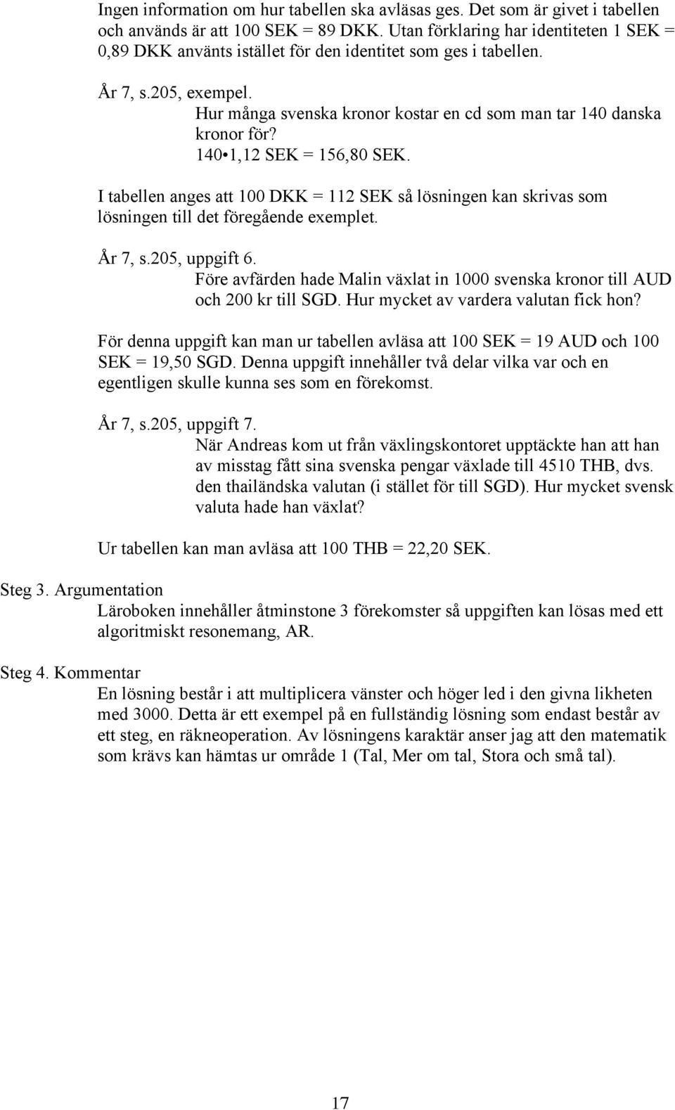140 1,12 SEK = 156,80 SEK. I tabellen anges att 100 DKK = 112 SEK så lösningen kan skrivas som lösningen till det föregående exemplet. År 7, s.205, uppgift 6.
