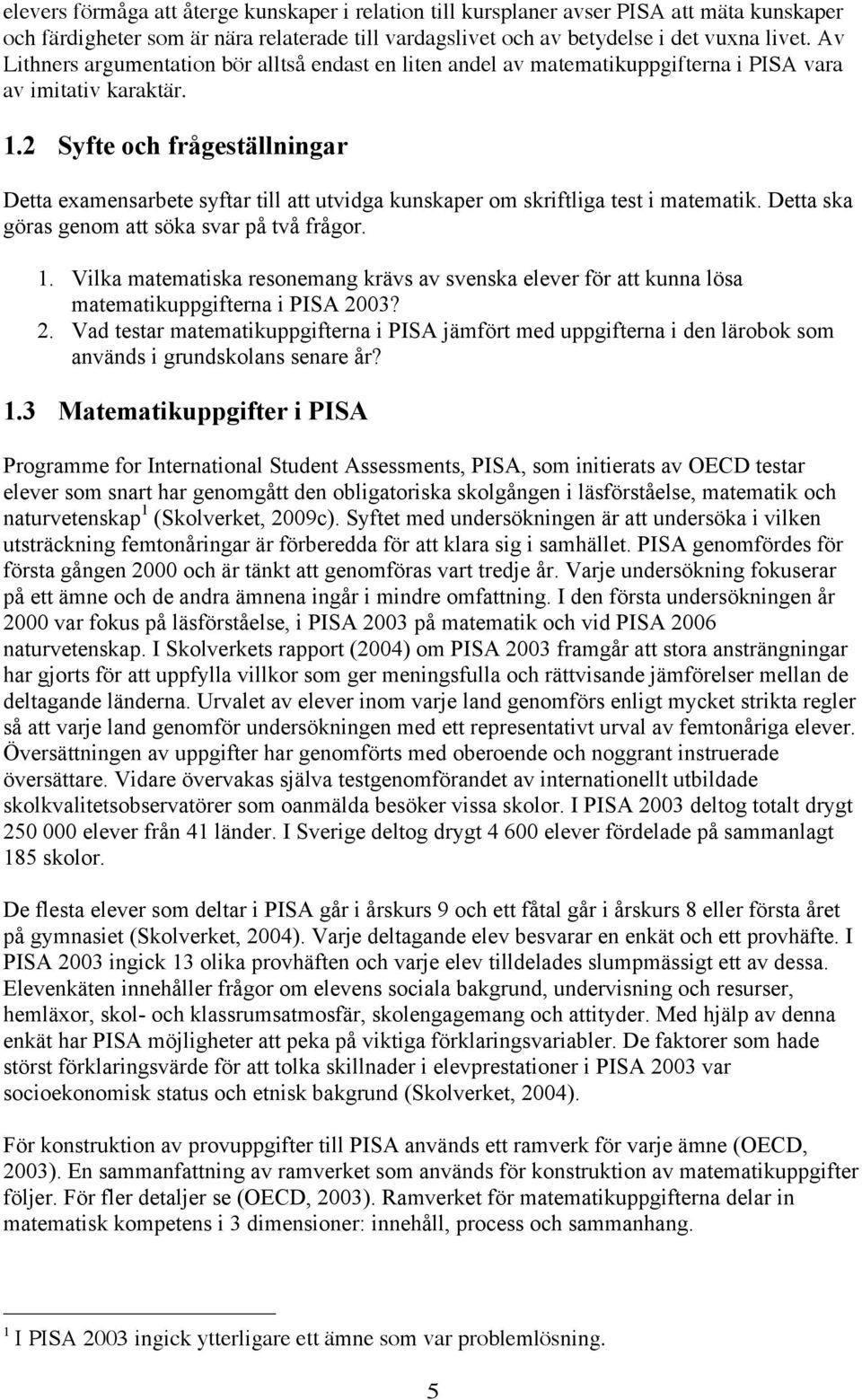 2 Syfte och frågeställningar Detta examensarbete syftar till att utvidga kunskaper om skriftliga test i matematik. Detta ska göras genom att söka svar på två frågor. 1.