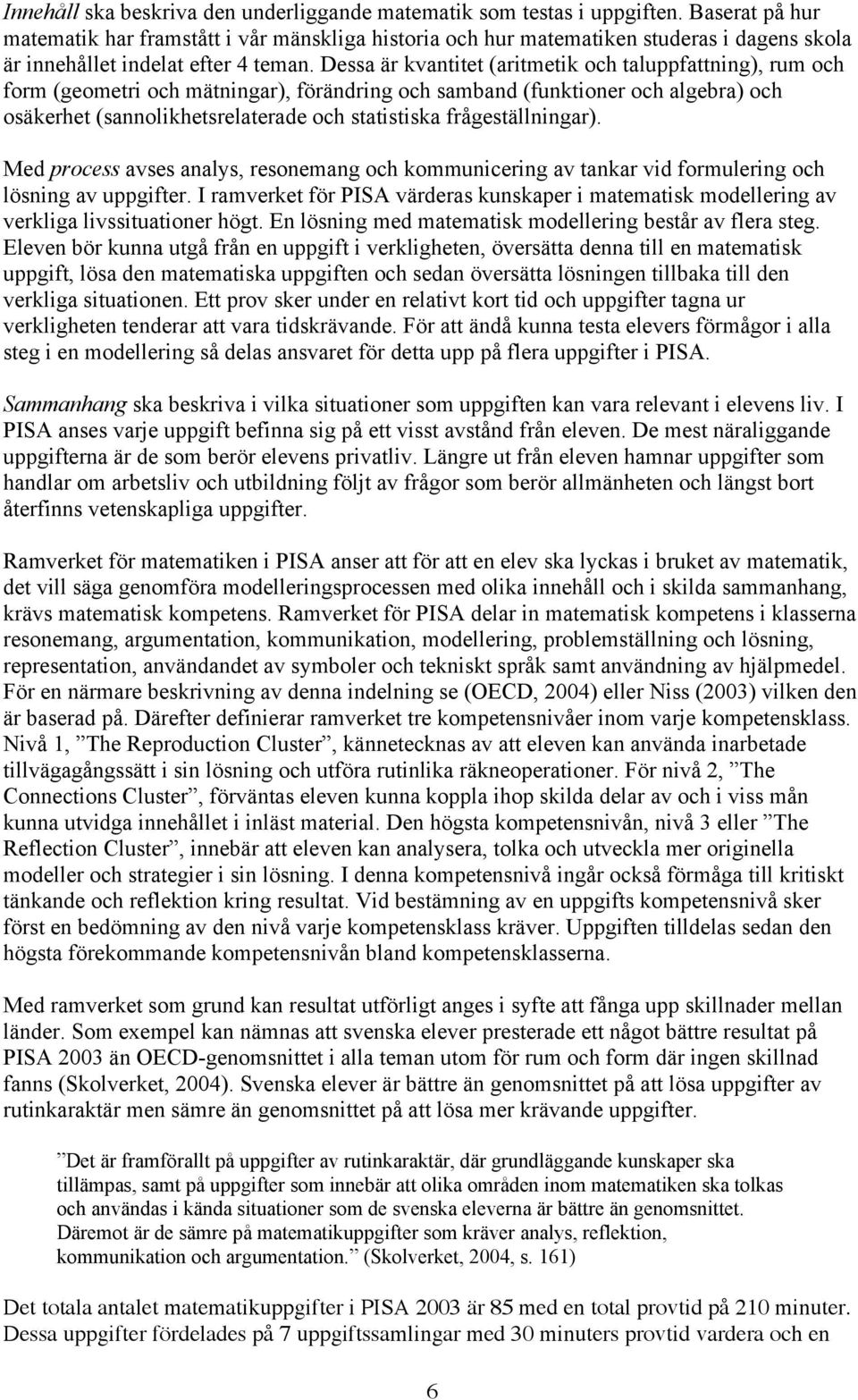 Dessa är kvantitet (aritmetik och taluppfattning), rum och form (geometri och mätningar), förändring och samband (funktioner och algebra) och osäkerhet (sannolikhetsrelaterade och statistiska