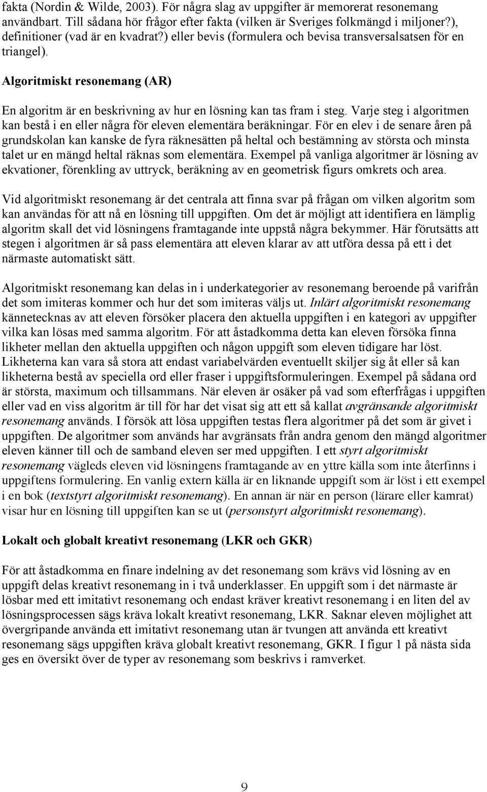 Algoritmiskt resonemang (AR) En algoritm är en beskrivning av hur en lösning kan tas fram i steg. Varje steg i algoritmen kan bestå i en eller några för eleven elementära beräkningar.