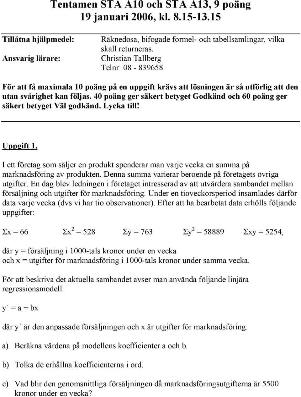 40 poäng ger säkert betyget Godkänd och 60 poäng ger säkert betyget Väl godkänd. Lycka till! Uppgift 1.