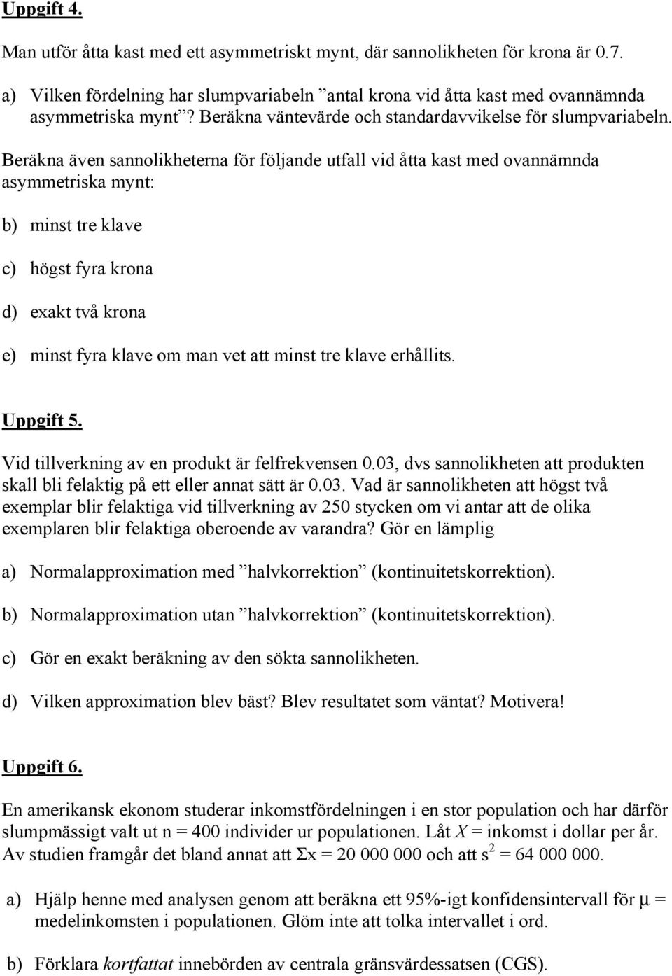 Beräkna även sannolikheterna för följande utfall vid åtta kast med ovannämnda asymmetriska mynt: b) minst tre klave c) högst fyra krona d) exakt två krona e) minst fyra klave om man vet att minst tre