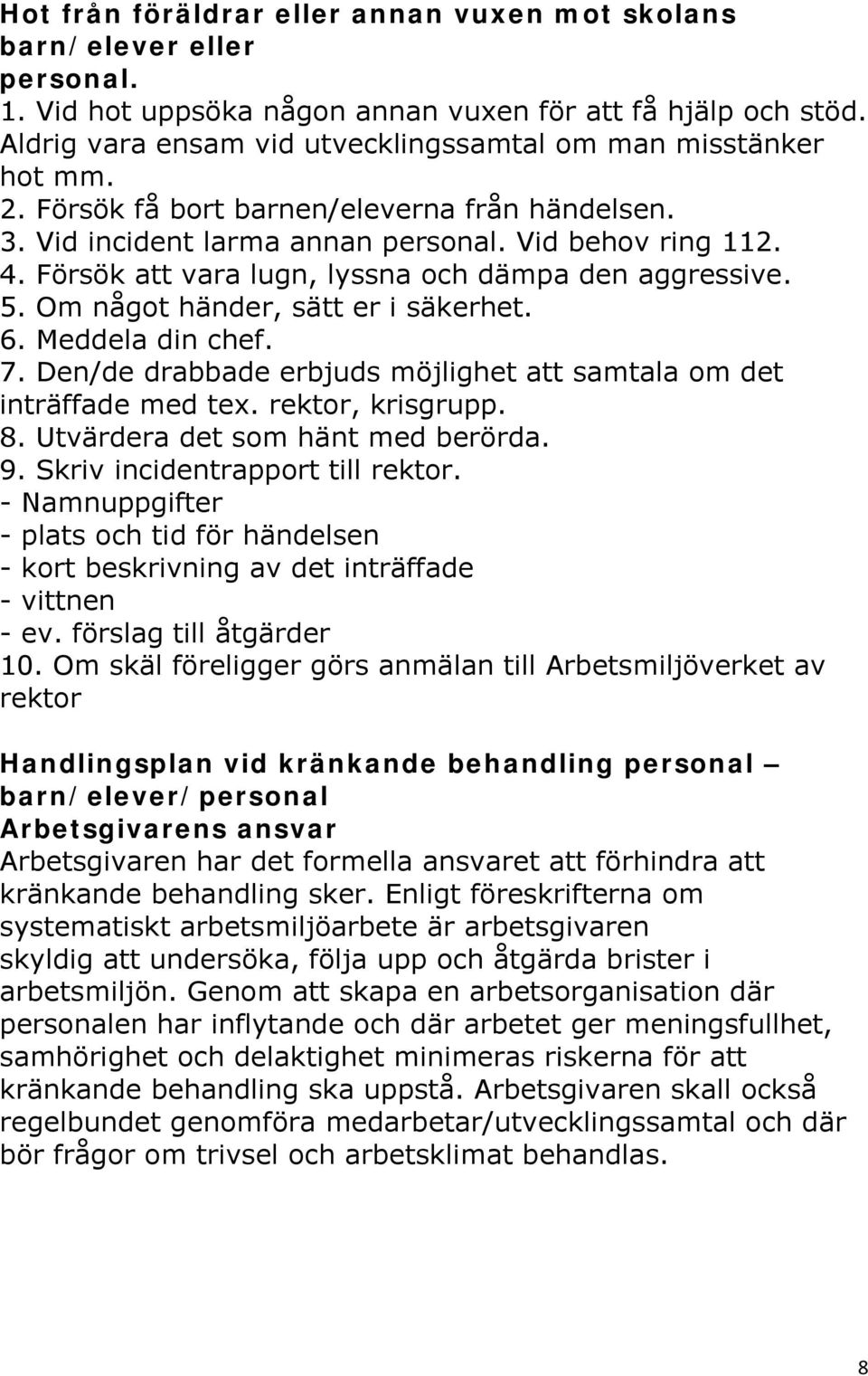 Försök att vara lugn, lyssna och dämpa den aggressive. 5. Om något händer, sätt er i säkerhet. 6. Meddela din chef. 7. Den/de drabbade erbjuds möjlighet att samtala om det inträffade med tex.