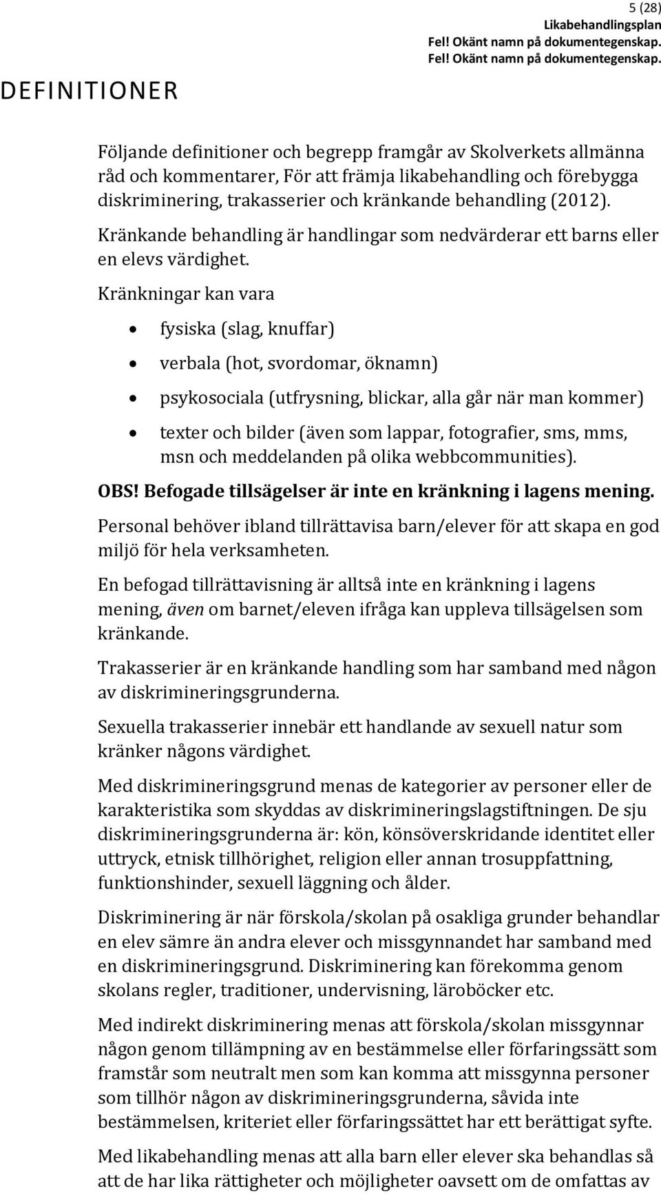 Kränkningar kan vara fysiska (slag, knuffar) verbala (hot, svordomar, öknamn) psykosociala (utfrysning, blickar, alla går när man kommer) texter och bilder (även som lappar, fotografier, sms, mms,