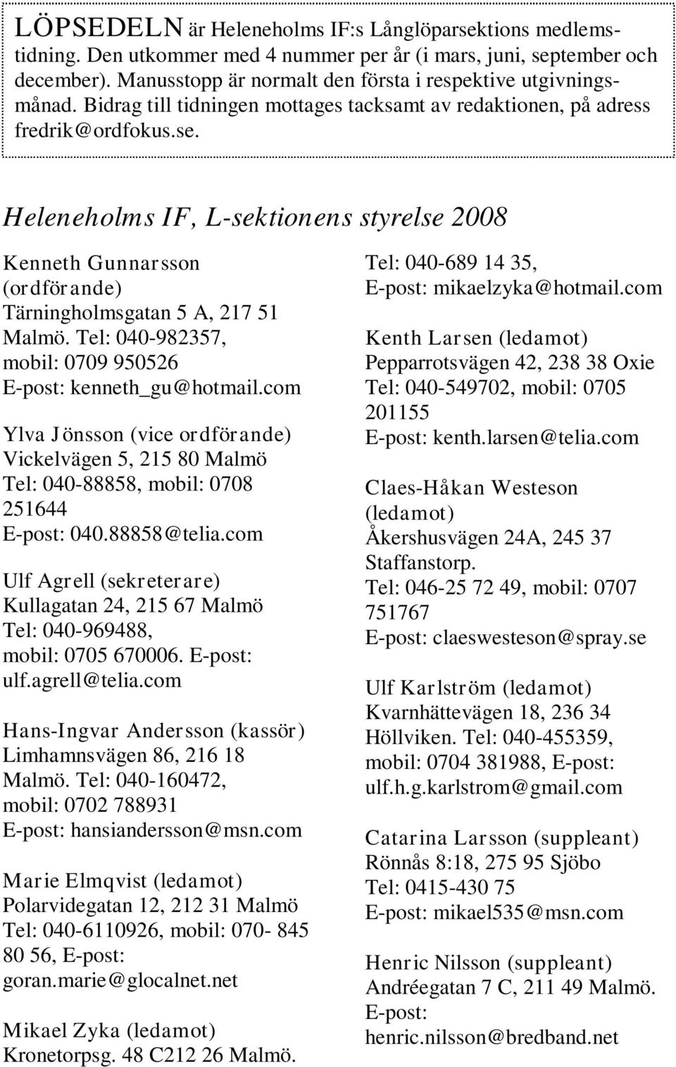 Tel: 040-982357, mobil: 0709 950526 E-post: kenneth_gu@hotmail.com Ylva Jönsson (vice ordförande) Vickelvägen 5, 215 80 Malmö Tel: 040-88858, mobil: 0708 251644 E-post: 040.88858@telia.